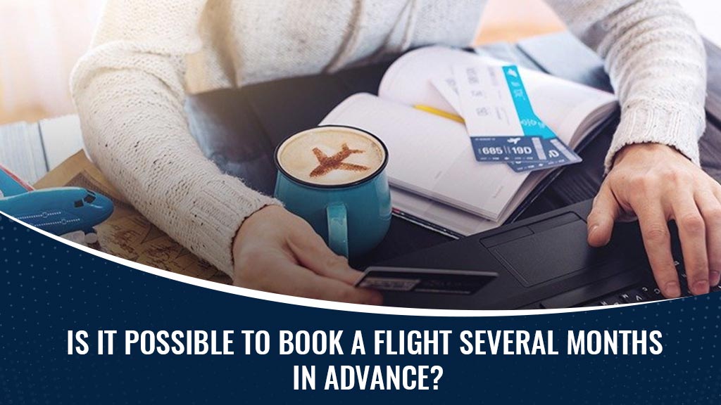 Is It Possible To Book A Flight Several Months In Advance?